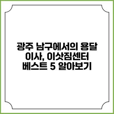 광주 남구에서의 용달 이사, 이삿짐센터 베스트 5 알아보기