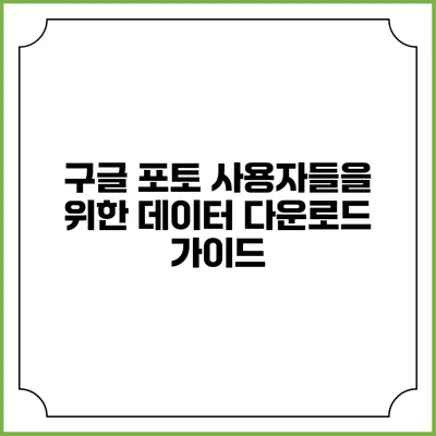 구글 포토 사용자들을 위한 데이터 다운로드 가이드
