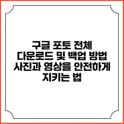 구글 포토 전체 다운로드 및 백업 방법: 사진과 영상을 안전하게 지키는 법