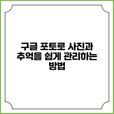 구글 포토로 사진과 추억을 쉽게 관리하는 방법