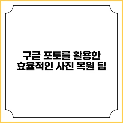 구글 포토를 활용한 효율적인 사진 복원 팁