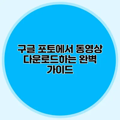 구글 포토에서 동영상 다운로드하는 완벽 가이드