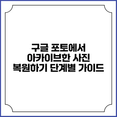 구글 포토에서 아카이브한 사진 복원하기: 단계별 가이드
