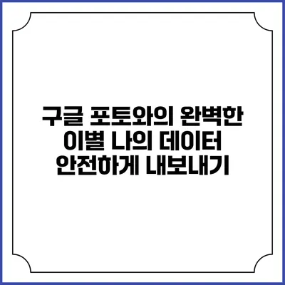구글 포토와의 완벽한 이별: 나의 데이터 안전하게 내보내기
