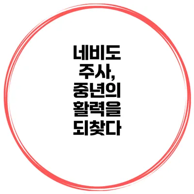 네비도 주사, 중년의 활력을 되찾다