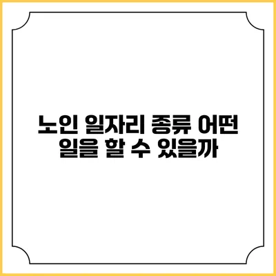 노인 일자리 종류: 어떤 일을 할 수 있을까?