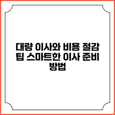대량 이사와 비용 절감 팁: 스마트한 이사 준비 방법