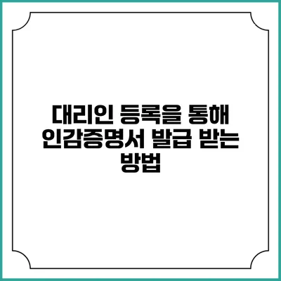 대리인 등록을 통해 인감증명서 발급 받는 방법