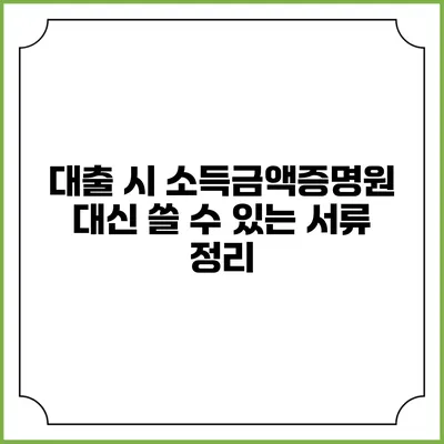 대출 시 소득금액증명원 대신 쓸 수 있는 서류 정리