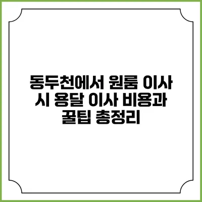 동두천에서 원룸 이사 시 용달 이사 비용과 꿀팁 총정리