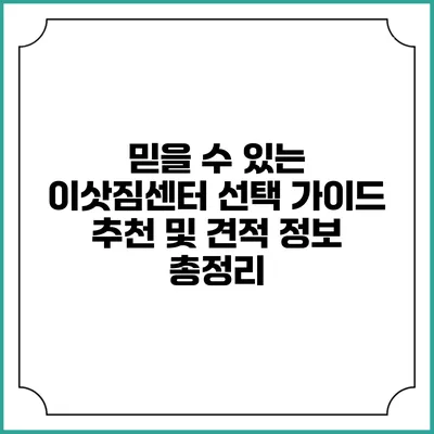 믿을 수 있는 이삿짐센터 선택 가이드: 추천 및 견적 정보 총정리