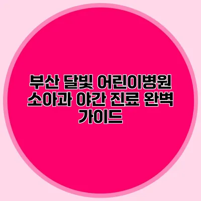 부산 달빛 어린이병원 소아과 야간 진료 완벽 가이드