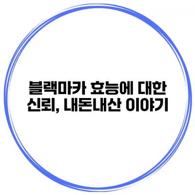 블랙마카 효능에 대한 신뢰, 내돈내산 이야기