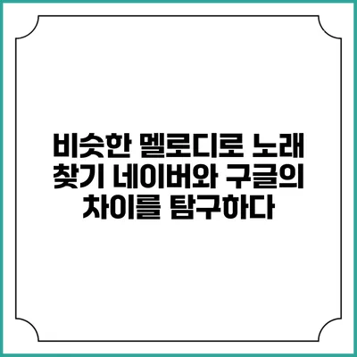 비슷한 멜로디로 노래 찾기: 네이버와 구글의 차이를 탐구하다