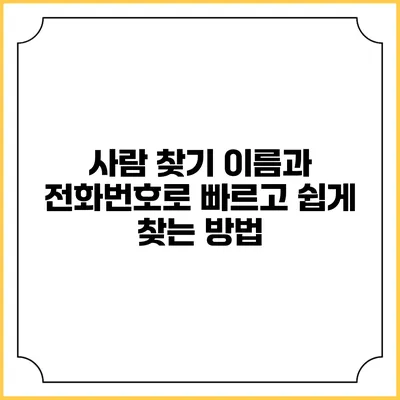 사람 찾기: 이름과 전화번호로 빠르고 쉽게 찾는 방법