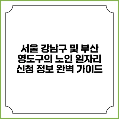 서울 강남구 및 부산 영도구의 노인 일자리 신청 정보 완벽 가이드