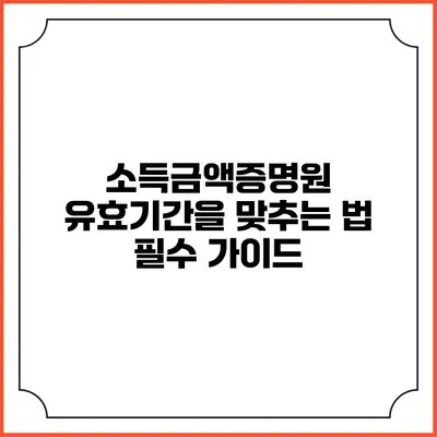 소득금액증명원 유효기간을 맞추는 법: 필수 가이드