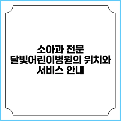소아과 전문 달빛어린이병원의 위치와 서비스 안내
