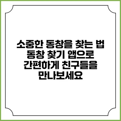 소중한 동창을 찾는 법: 동창 찾기 앱으로 간편하게 친구들을 만나보세요