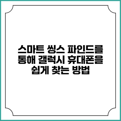 스마트 씽스 파인드를 통해 갤럭시 휴대폰을 쉽게 찾는 방법