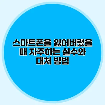 스마트폰을 잃어버렸을 때 자주하는 실수와 대처 방법