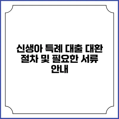 신생아 특례 대출: 대환 절차 및 필요한 서류 안내