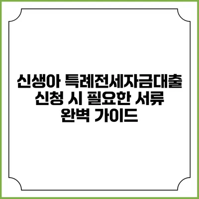신생아 특례전세자금대출 신청 시 필요한 서류 완벽 가이드