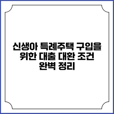 신생아 특례주택 구입을 위한 대출 대환 조건 완벽 정리