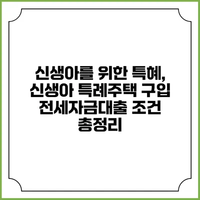 신생아를 위한 특혜, 신생아 특례주택 구입 전세자금대출 조건 총정리