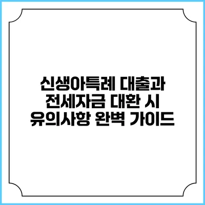 신생아특례 대출과 전세자금 대환 시 유의사항 완벽 가이드