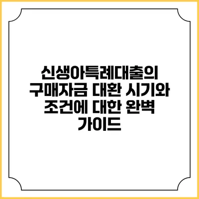 신생아특례대출의 구매자금 대환 시기와 조건에 대한 완벽 가이드
