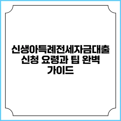 신생아특례전세자금대출 신청 요령과 팁 완벽 가이드