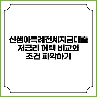 신생아특례전세자금대출 저금리 혜택 비교와 조건 파악하기