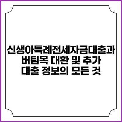 신생아특례전세자금대출과 버팀목 대환 및 추가 대출 정보의 모든 것