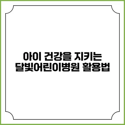 아이 건강을 지키는 달빛어린이병원 활용법