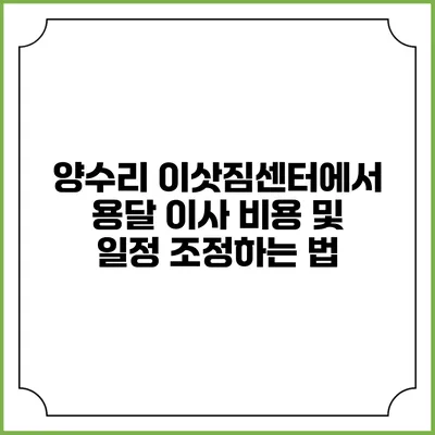 양수리 이삿짐센터에서 용달 이사 비용 및 일정 조정하는 법