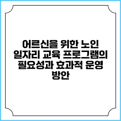 어르신을 위한 노인 일자리 교육 프로그램의 필요성과 효과적 운영 방안