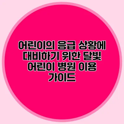 어린이의 응급 상황에 대비하기 위한 달빛 어린이 병원 이용 가이드