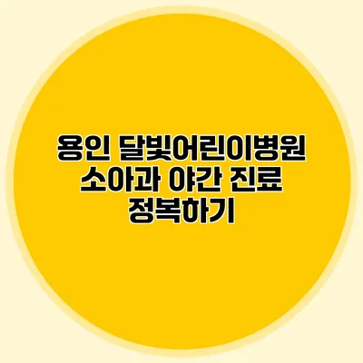 용인 달빛어린이병원 소아과 야간 진료 정복하기