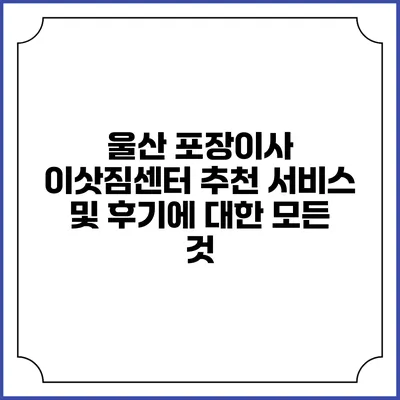 울산 포장이사 이삿짐센터 추천: 서비스 및 후기에 대한 모든 것