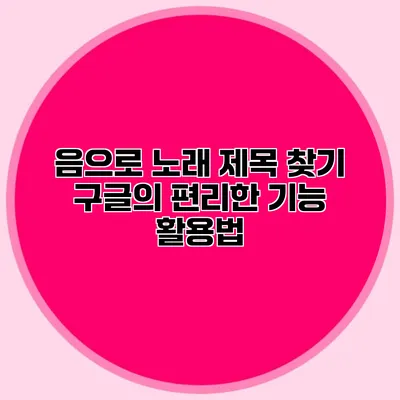 음으로 노래 제목 찾기: 구글의 편리한 기능 활용법