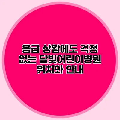 응급 상황에도 걱정 없는 달빛어린이병원 위치와 안내