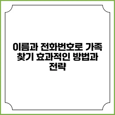 이름과 전화번호로 가족 찾기: 효과적인 방법과 전략