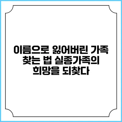 이름으로 잃어버린 가족 찾는 법: 실종가족의 희망을 되찾다
