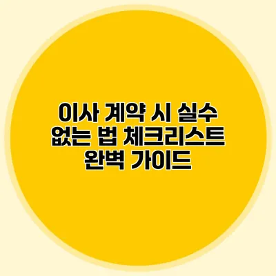 이사 계약 시 실수 없는 법: 체크리스트 완벽 가이드