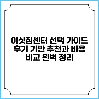 이삿짐센터 선택 가이드: 후기 기반 추천과 비용 비교 완벽 정리