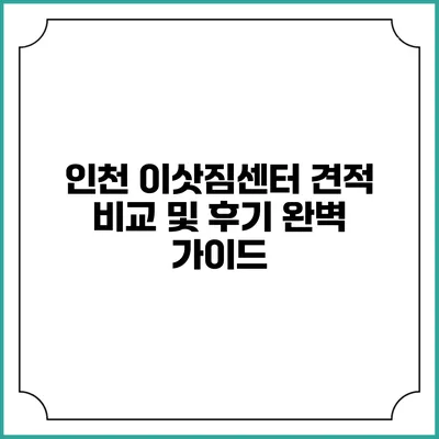 인천 이삿짐센터 견적 비교 및 후기 완벽 가이드