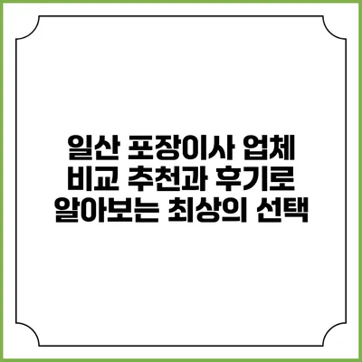 일산 포장이사 업체 비교: 추천과 후기로 알아보는 최상의 선택