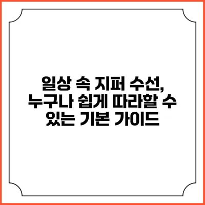 일상 속 지퍼 수선, 누구나 쉽게 따라할 수 있는 기본 가이드