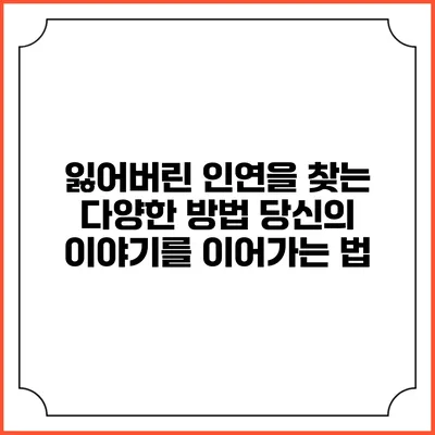잃어버린 인연을 찾는 다양한 방법: 당신의 이야기를 이어가는 법